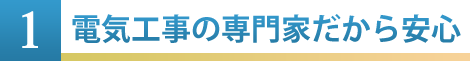 ①電気工事の専門家だから安心
